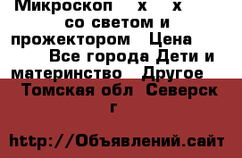 Микроскоп 100х-750х zoom, со светом и прожектором › Цена ­ 1 990 - Все города Дети и материнство » Другое   . Томская обл.,Северск г.